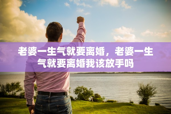 老婆一生气就要离婚，老婆一生气就要离婚我该放手吗