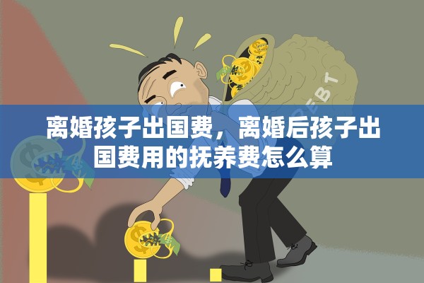 离婚孩子出国费，离婚后孩子出国费用的抚养费怎么算
