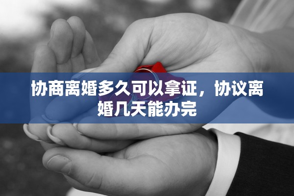 协商离婚多久可以拿证，协议离婚几天能办完