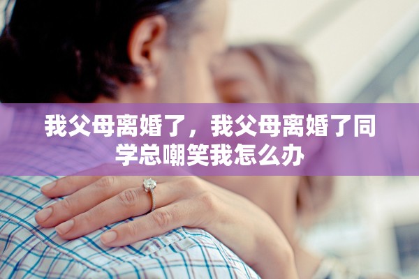 我父母离婚了，我父母离婚了同学总嘲笑我怎么办