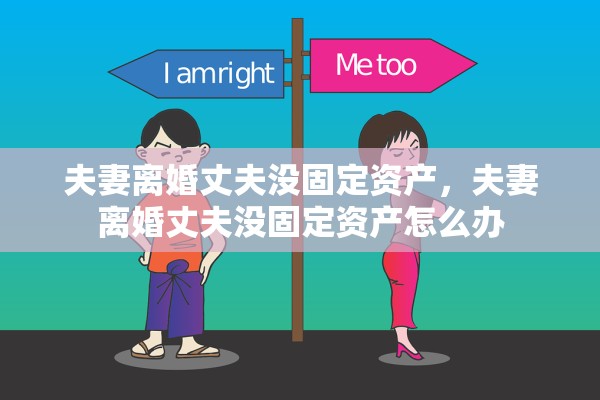 夫妻离婚丈夫没固定资产，夫妻离婚丈夫没固定资产怎么办