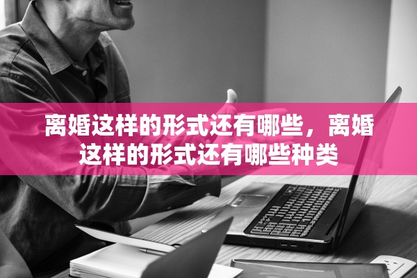 离婚这样的形式还有哪些，离婚这样的形式还有哪些种类