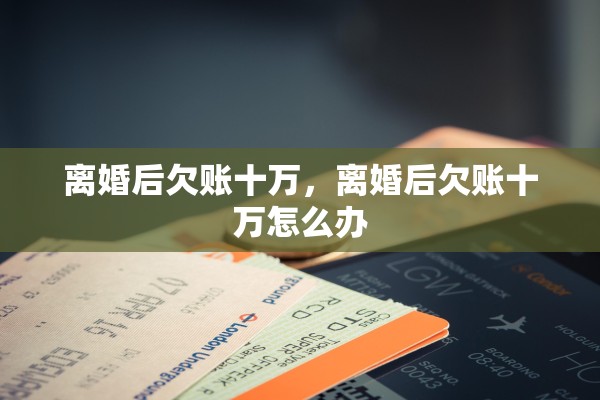离婚后欠账十万，离婚后欠账十万怎么办