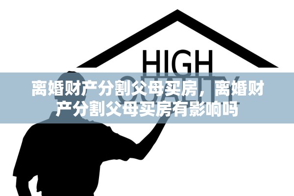 离婚财产分割父母买房，离婚财产分割父母买房有影响吗