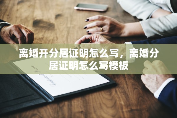 离婚开分居证明怎么写，离婚分居证明怎么写模板