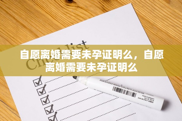 自愿离婚需要未孕证明么，自愿离婚需要未孕证明么