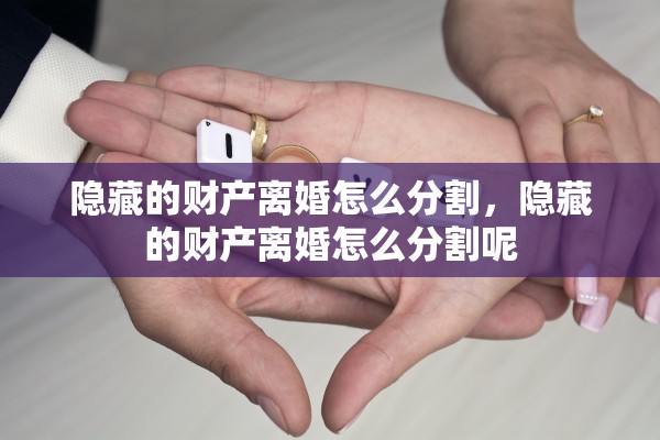 隐藏的财产离婚怎么分割，隐藏的财产离婚怎么分割呢