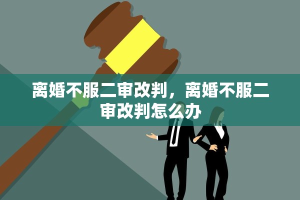 离婚不服二审改判，离婚不服二审改判怎么办