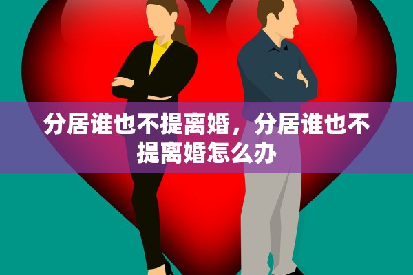 分居谁也不提离婚，分居谁也不提离婚怎么办