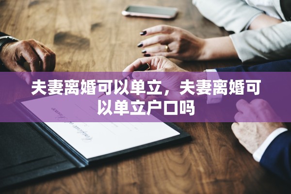 夫妻离婚可以单立，夫妻离婚可以单立户口吗