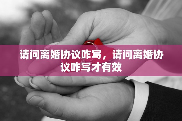 请问离婚协议咋写，请问离婚协议咋写才有效