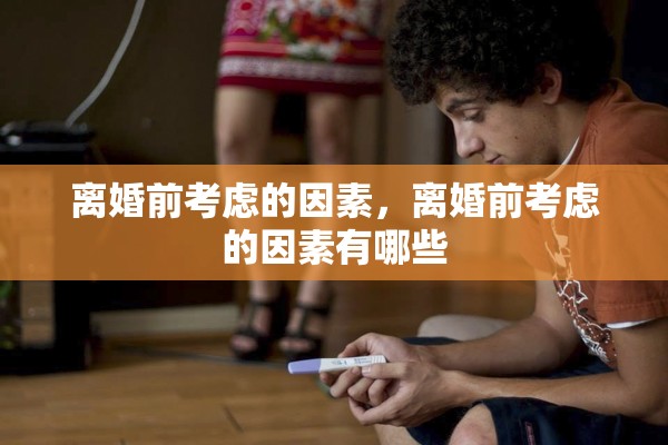 离婚前考虑的因素，离婚前考虑的因素有哪些
