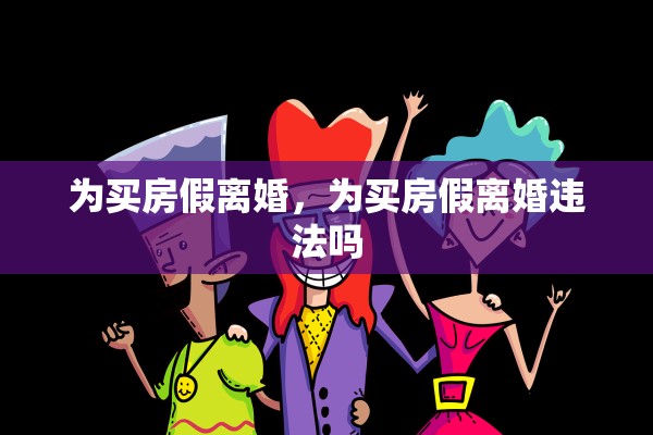 为买房假离婚，为买房假离婚违法吗