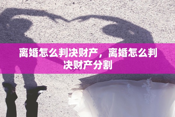 离婚怎么判决财产，离婚怎么判决财产分割