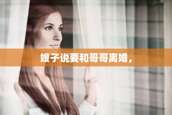 嫂子说要和哥哥离婚，
