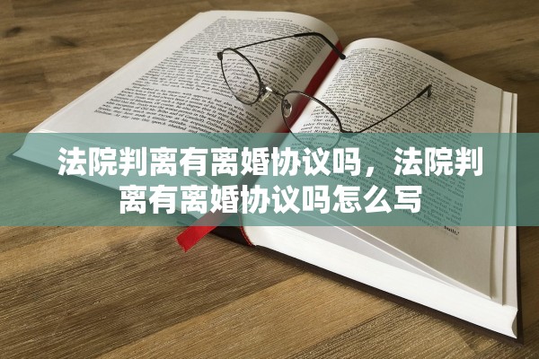 法院判离有离婚协议吗，法院判离有离婚协议吗怎么写