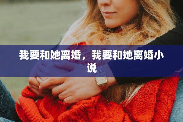我要和她离婚，我要和她离婚小说