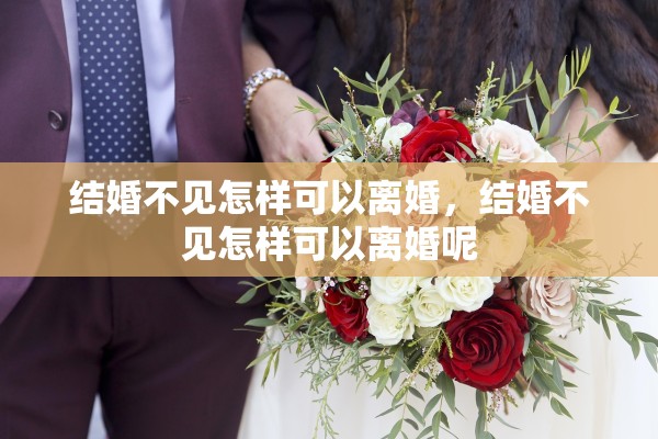 结婚不见怎样可以离婚，结婚不见怎样可以离婚呢