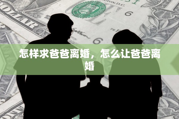 怎样求爸爸离婚，怎么让爸爸离婚