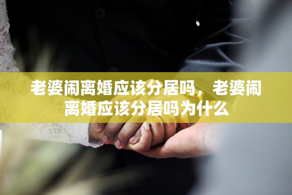 老婆闹离婚应该分居吗，老婆闹离婚应该分居吗为什么