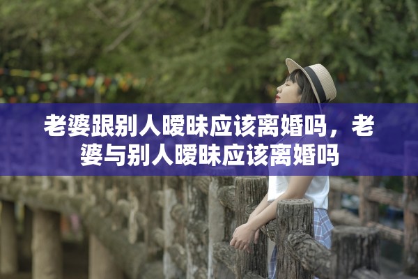老婆跟别人暧昧应该离婚吗，老婆与别人暧昧应该离婚吗