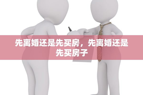 先离婚还是先买房，先离婚还是先买房子