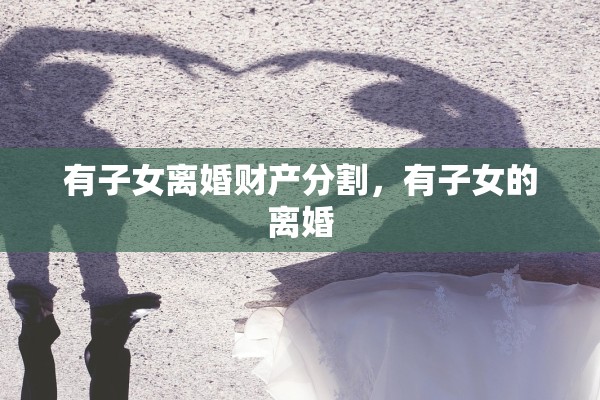 有子女离婚财产分割，有子女的离婚