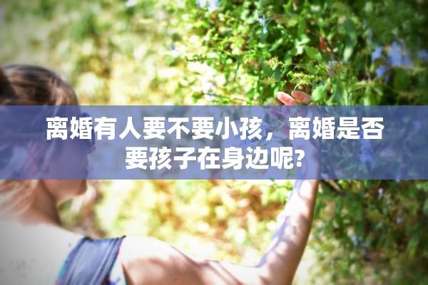 离婚有人要不要小孩，离婚是否要孩子在身边呢?