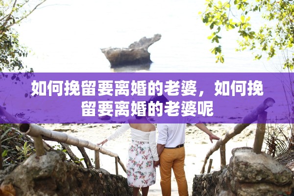 如何挽留要离婚的老婆，如何挽留要离婚的老婆呢
