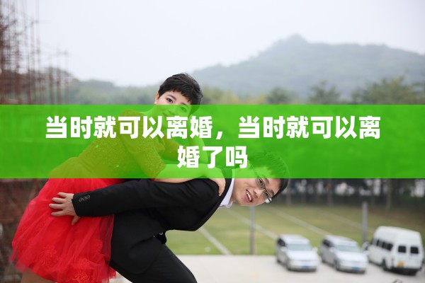 当时就可以离婚，当时就可以离婚了吗