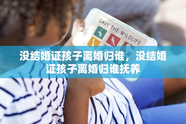 没结婚证孩子离婚归谁，没结婚证孩子离婚归谁抚养