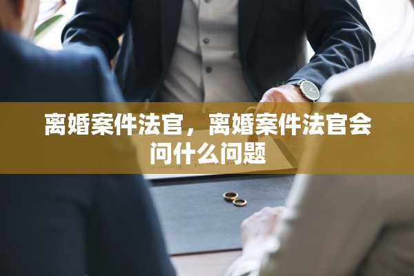 离婚案件法官，离婚案件法官会问什么问题
