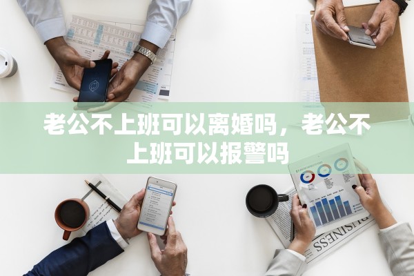 老公不上班可以离婚吗，老公不上班可以报警吗