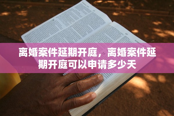离婚案件延期开庭，离婚案件延期开庭可以申请多少天