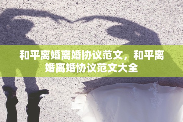和平离婚离婚协议范文，和平离婚离婚协议范文大全