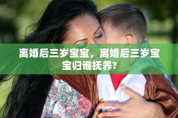 离婚后三岁宝宝，离婚后三岁宝宝归谁抚养?