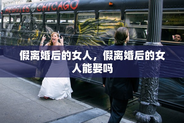 假离婚后的女人，假离婚后的女人能娶吗