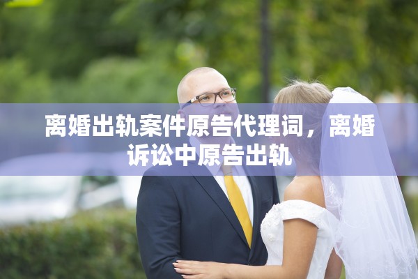 离婚出轨案件原告代理词，离婚诉讼中原告出轨
