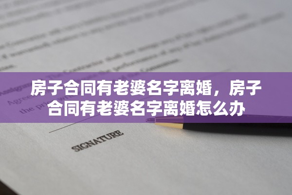 房子合同有老婆名字离婚，房子合同有老婆名字离婚怎么办