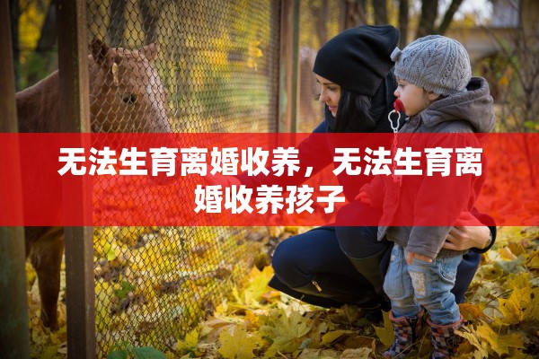 无法生育离婚收养，无法生育离婚收养孩子