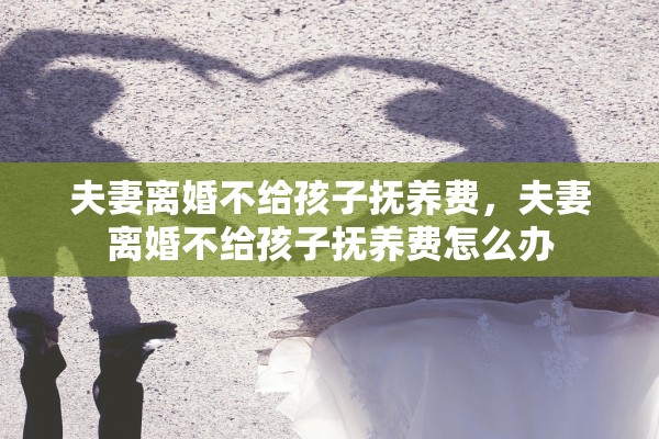 夫妻离婚不给孩子抚养费，夫妻离婚不给孩子抚养费怎么办