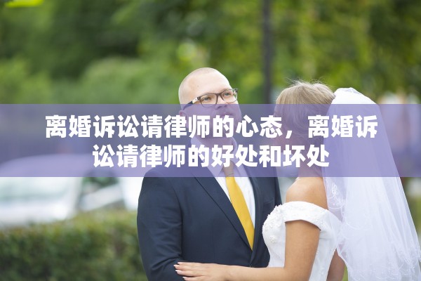 离婚诉讼请律师的心态，离婚诉讼请律师的好处和坏处