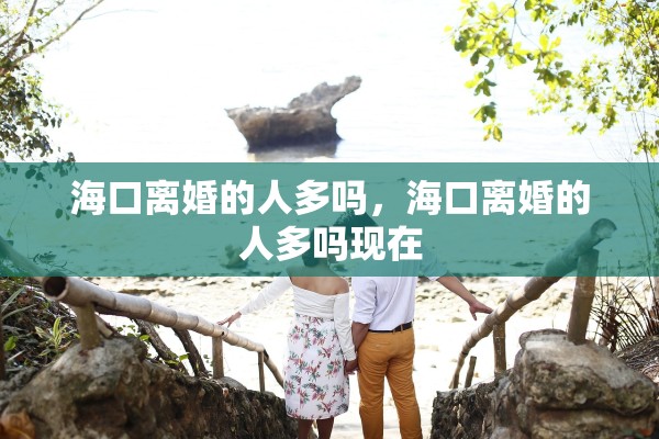 海口离婚的人多吗，海口离婚的人多吗现在