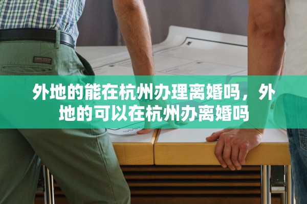 外地的能在杭州办理离婚吗，外地的可以在杭州办离婚吗