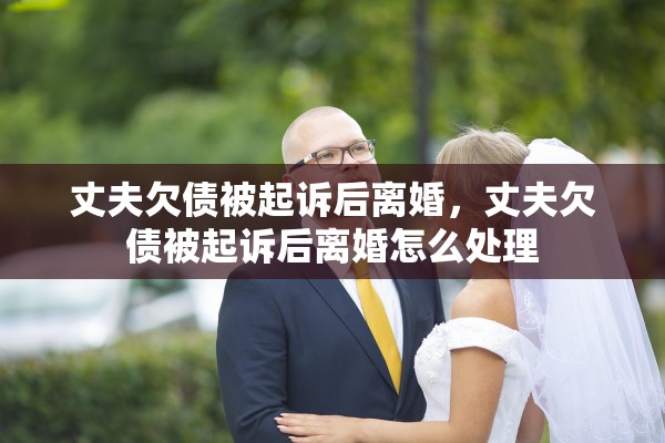 丈夫欠债被起诉后离婚，丈夫欠债被起诉后离婚怎么处理