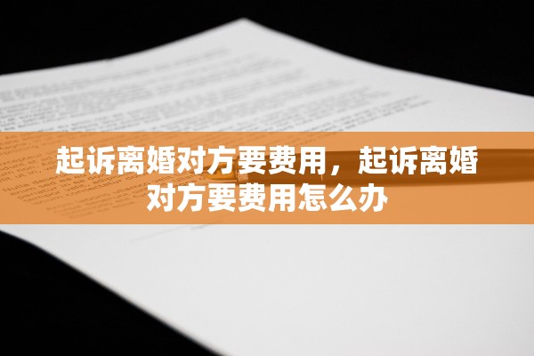 起诉离婚对方要费用，起诉离婚对方要费用怎么办