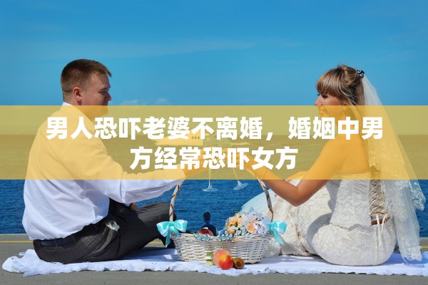 男人恐吓老婆不离婚，婚姻中男方经常恐吓女方