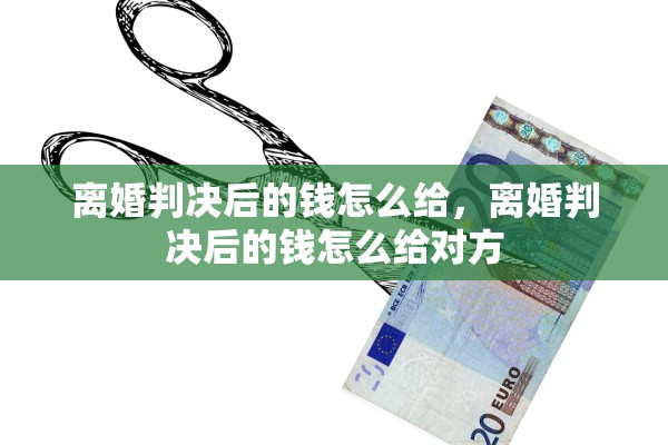 离婚判决后的钱怎么给，离婚判决后的钱怎么给对方