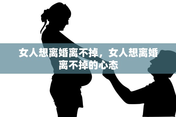 女人想离婚离不掉，女人想离婚离不掉的心态