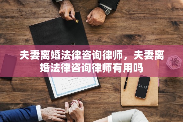 夫妻离婚法律咨询律师，夫妻离婚法律咨询律师有用吗